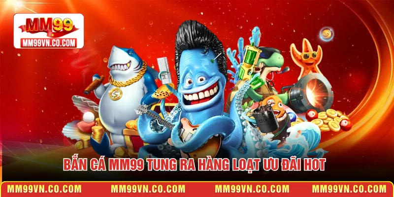 Bắn cá MM99 tung ra hàng loạt ưu đãi hot