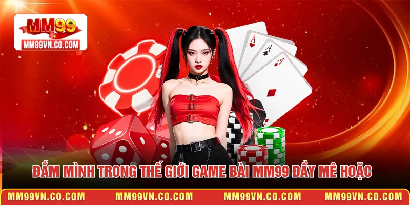 Đắm mình trong thế giới game bài MM99 đầy mê hoặc
