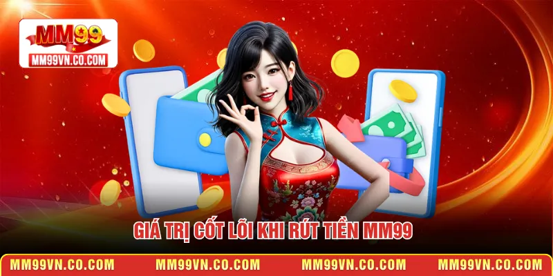 Giá trị cốt lõi khi rút tiền MM99