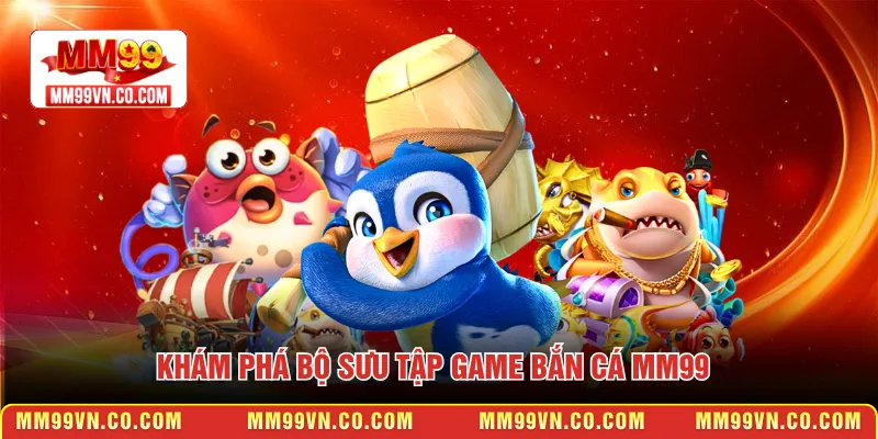 Khám phá bộ sưu tập game Bắn cá MM99