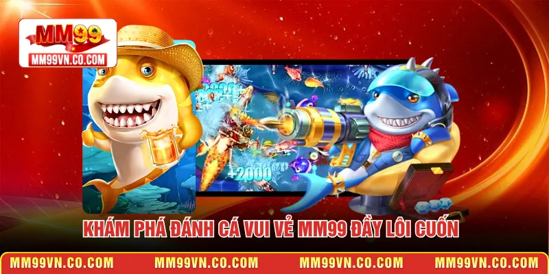 Khám phá Đánh cá vui vẻ MM99 đầy lôi cuốn