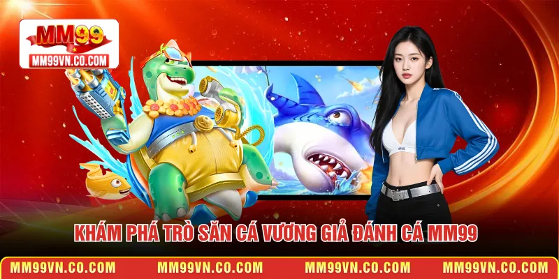 Khám phá trò săn cá Vương Giả Đánh cá MM99