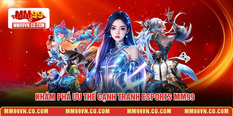 Khám phá ưu thế cạnh tranh Esports MM99
