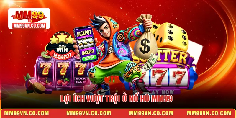 Lợi ích vượt trội ở Nổ hũ MM99