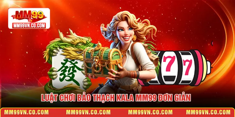 Luật chơi Bảo Thạch Kala MM99 đơn giản