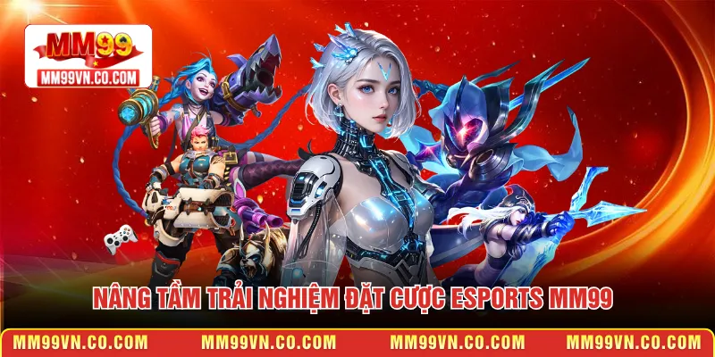 Nâng tầm trải nghiệm đặt cược Esports MM99