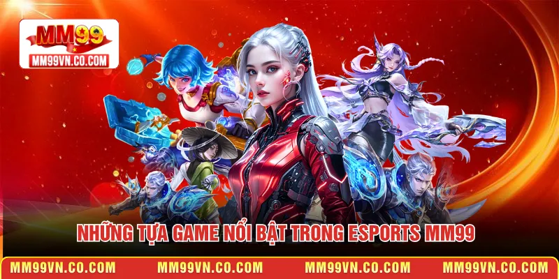 Những tựa game nổi bật trong Esports MM99