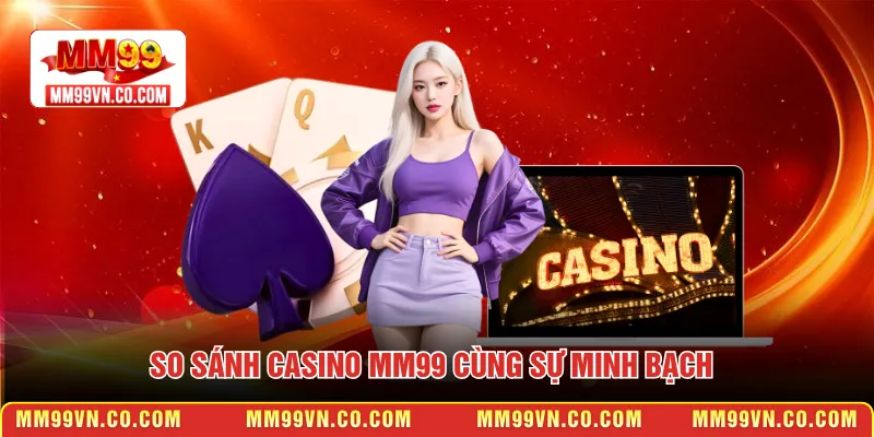 So sánh Casino MM99 cùng sự minh bạch