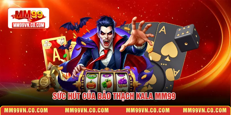 Sức hút của Bảo Thạch Kala MM99